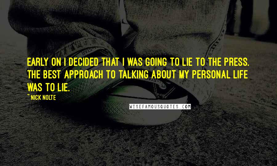 Nick Nolte Quotes: Early on I decided that I was going to lie to the press. The best approach to talking about my personal life was to lie.