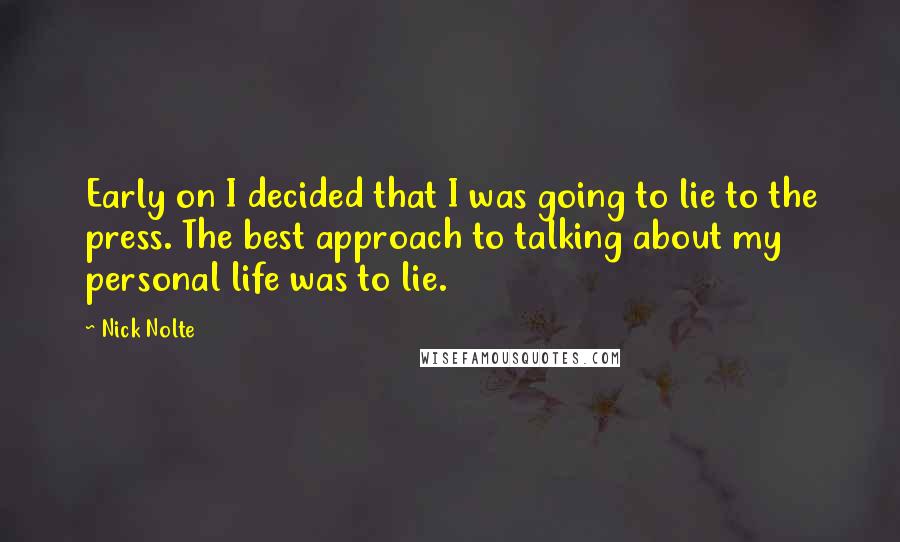 Nick Nolte Quotes: Early on I decided that I was going to lie to the press. The best approach to talking about my personal life was to lie.