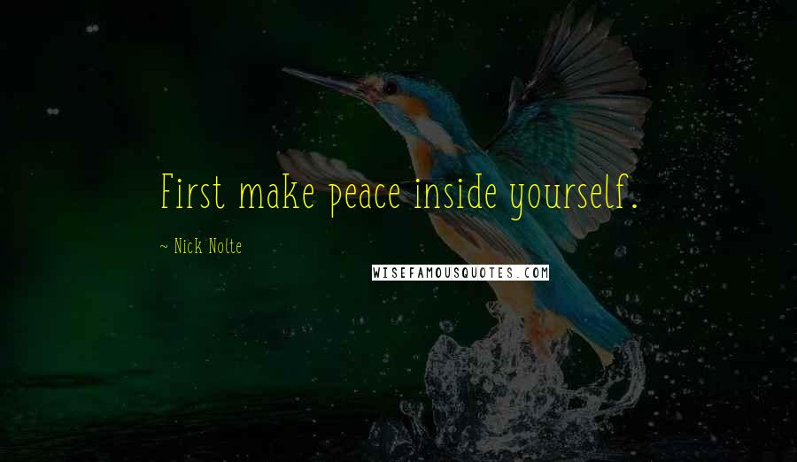 Nick Nolte Quotes: First make peace inside yourself.