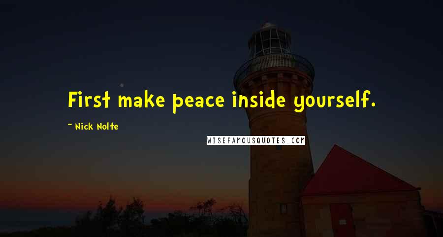 Nick Nolte Quotes: First make peace inside yourself.