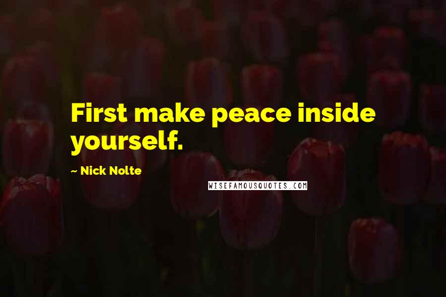 Nick Nolte Quotes: First make peace inside yourself.