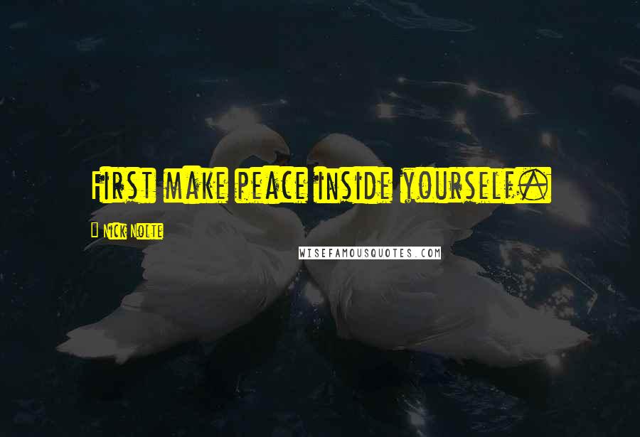 Nick Nolte Quotes: First make peace inside yourself.