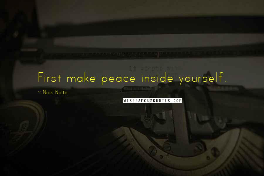 Nick Nolte Quotes: First make peace inside yourself.