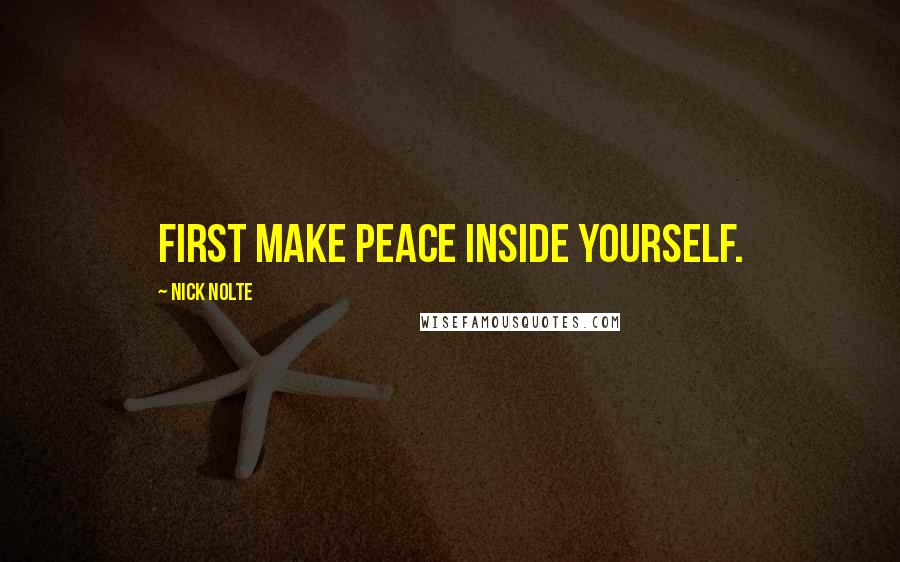 Nick Nolte Quotes: First make peace inside yourself.