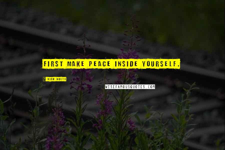 Nick Nolte Quotes: First make peace inside yourself.