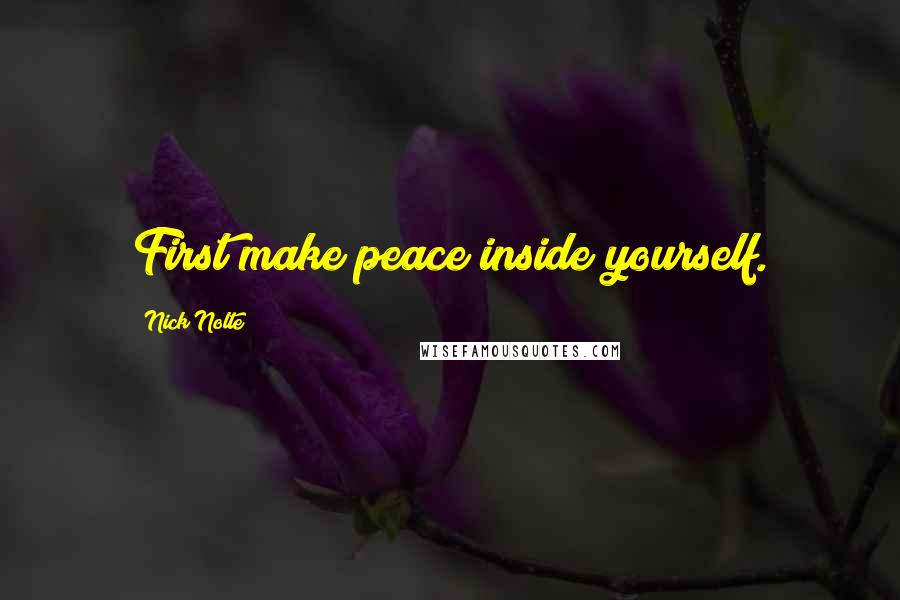 Nick Nolte Quotes: First make peace inside yourself.