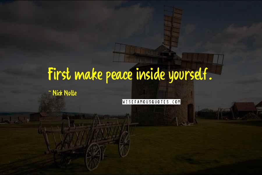 Nick Nolte Quotes: First make peace inside yourself.