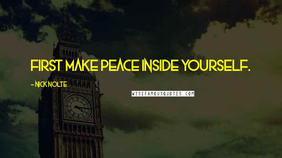 Nick Nolte Quotes: First make peace inside yourself.