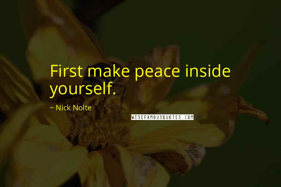 Nick Nolte Quotes: First make peace inside yourself.