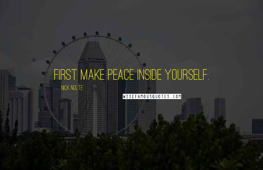 Nick Nolte Quotes: First make peace inside yourself.