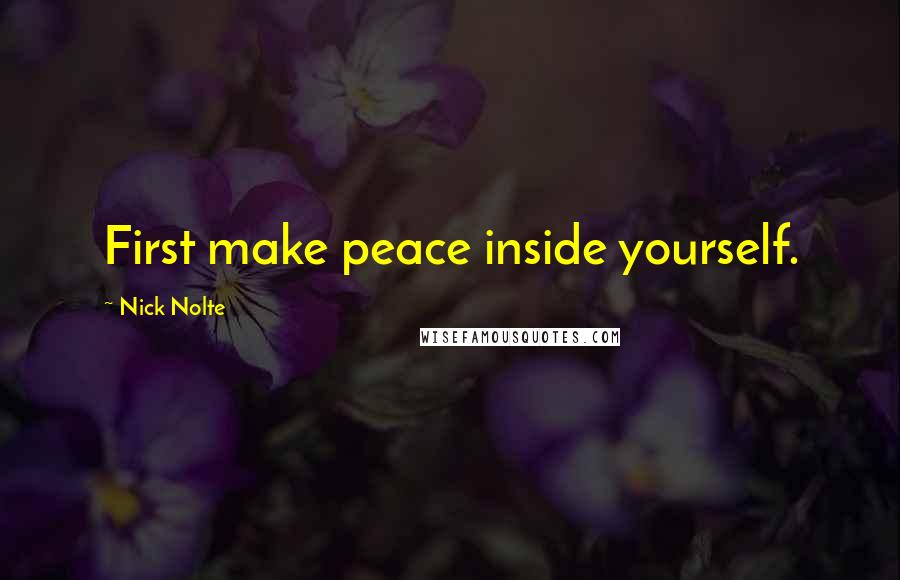 Nick Nolte Quotes: First make peace inside yourself.