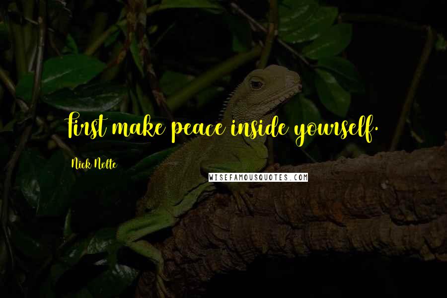 Nick Nolte Quotes: First make peace inside yourself.