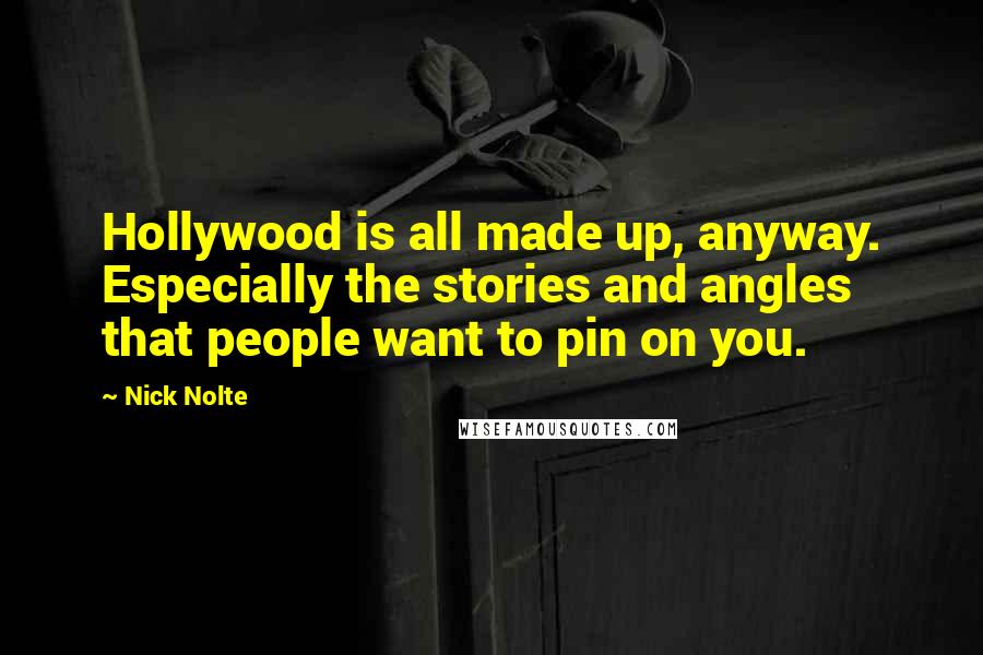 Nick Nolte Quotes: Hollywood is all made up, anyway. Especially the stories and angles that people want to pin on you.