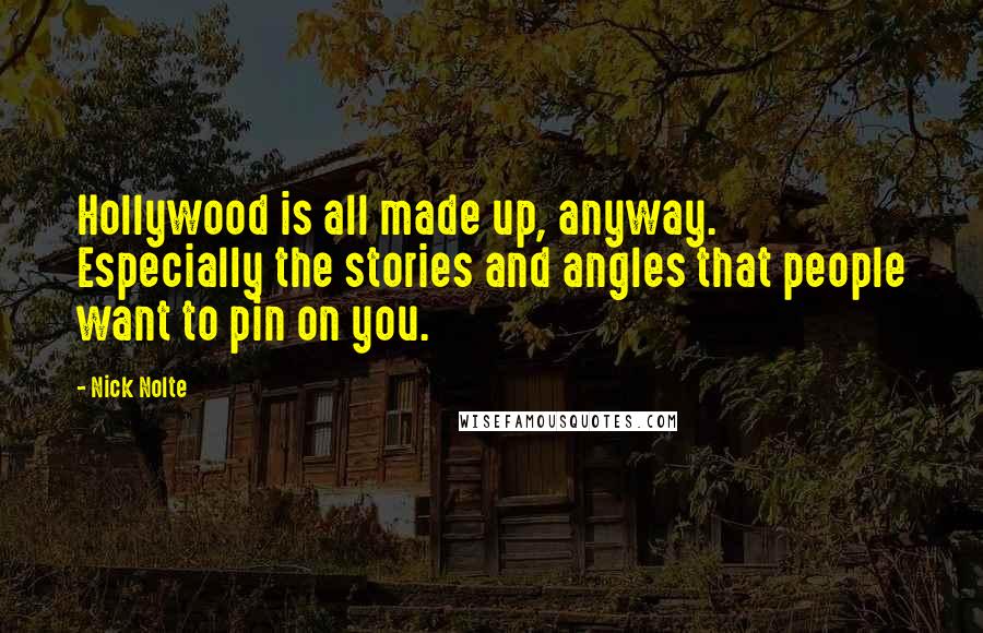 Nick Nolte Quotes: Hollywood is all made up, anyway. Especially the stories and angles that people want to pin on you.