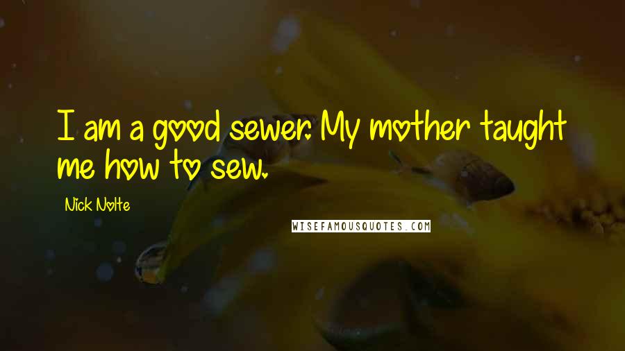 Nick Nolte Quotes: I am a good sewer. My mother taught me how to sew.