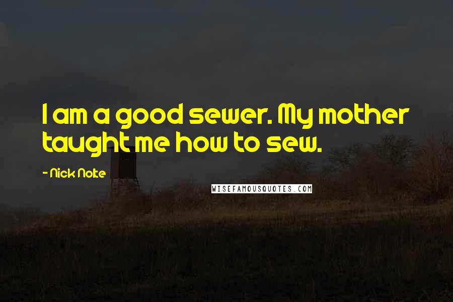 Nick Nolte Quotes: I am a good sewer. My mother taught me how to sew.