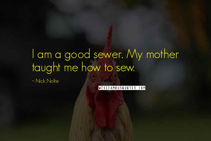 Nick Nolte Quotes: I am a good sewer. My mother taught me how to sew.