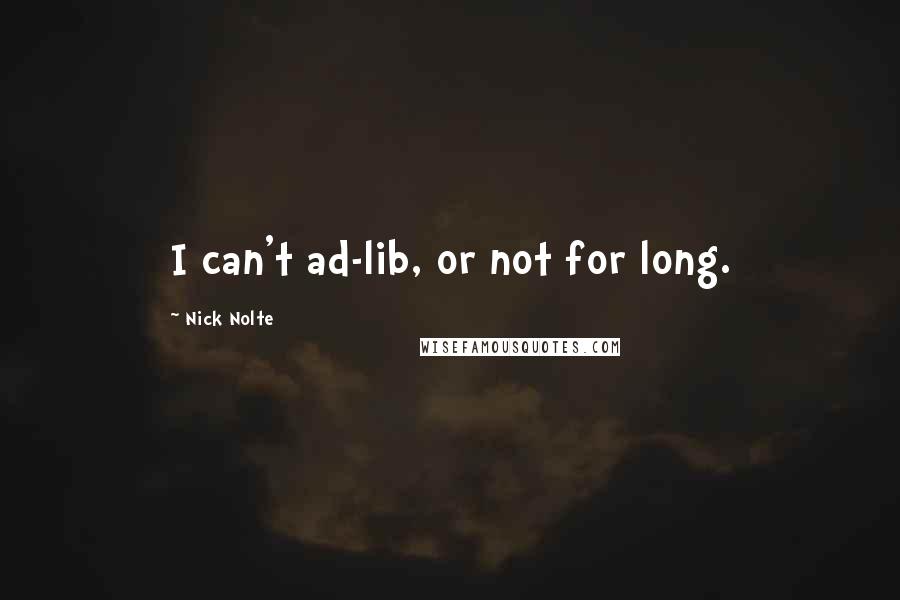 Nick Nolte Quotes: I can't ad-lib, or not for long.