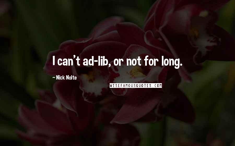 Nick Nolte Quotes: I can't ad-lib, or not for long.