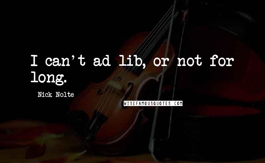 Nick Nolte Quotes: I can't ad-lib, or not for long.