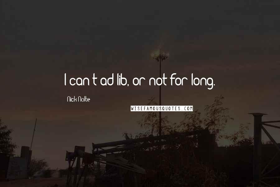 Nick Nolte Quotes: I can't ad-lib, or not for long.