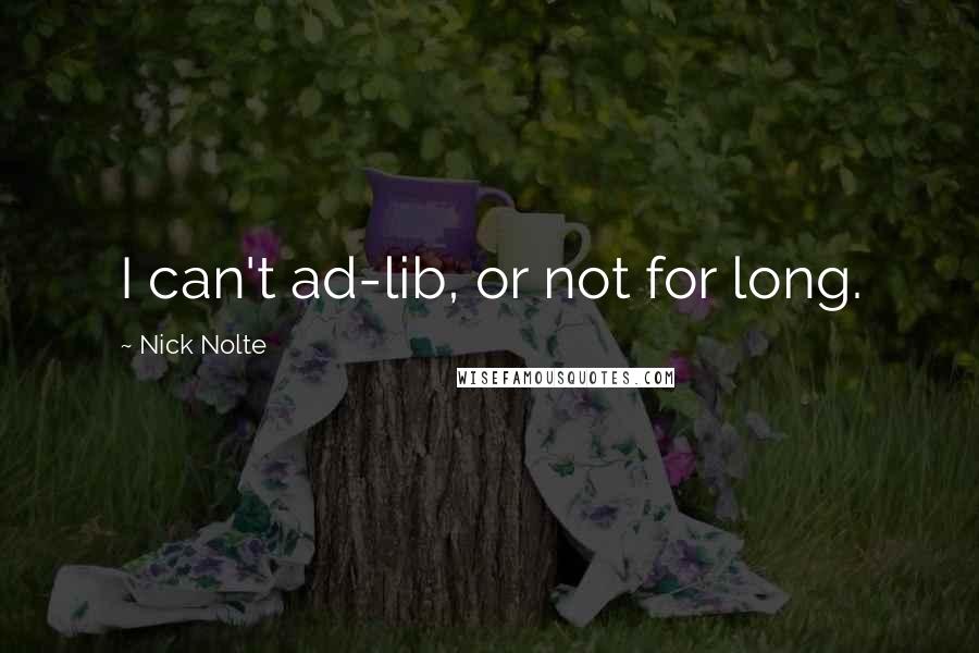 Nick Nolte Quotes: I can't ad-lib, or not for long.