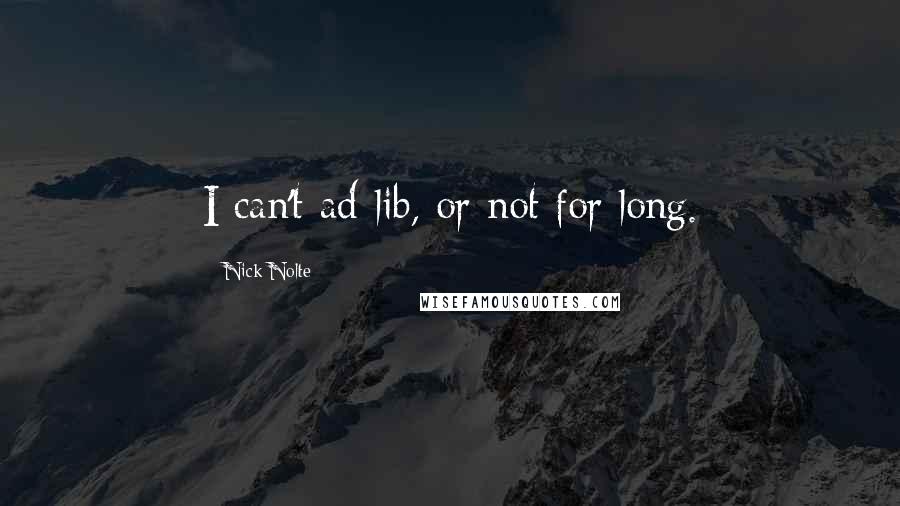 Nick Nolte Quotes: I can't ad-lib, or not for long.