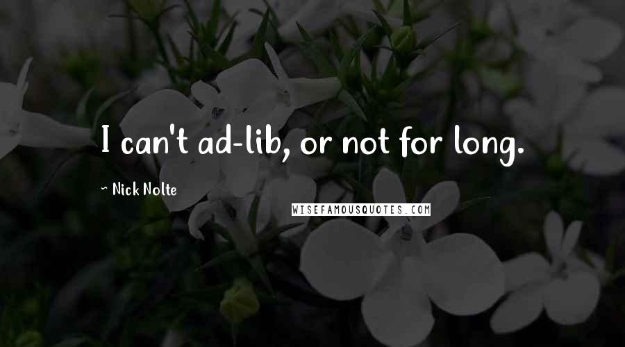 Nick Nolte Quotes: I can't ad-lib, or not for long.