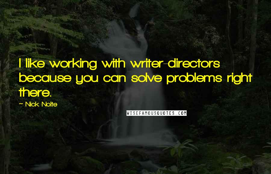 Nick Nolte Quotes: I like working with writer-directors because you can solve problems right there.