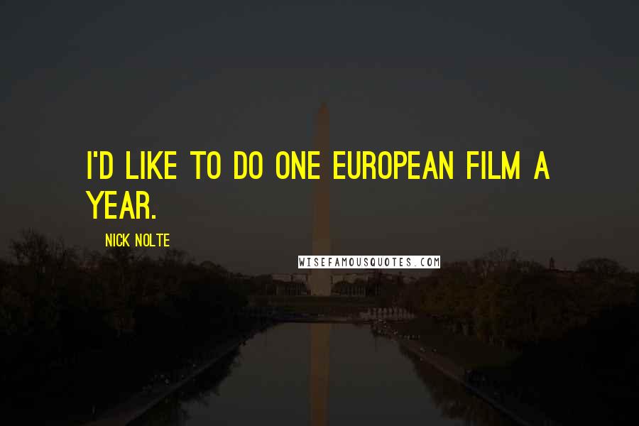 Nick Nolte Quotes: I'd like to do one European film a year.