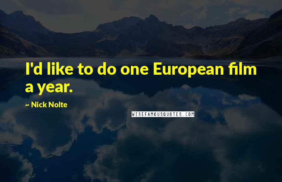 Nick Nolte Quotes: I'd like to do one European film a year.