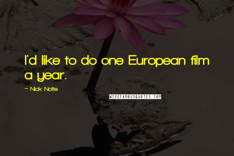 Nick Nolte Quotes: I'd like to do one European film a year.