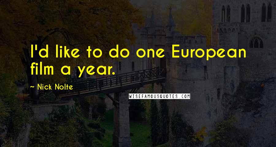 Nick Nolte Quotes: I'd like to do one European film a year.