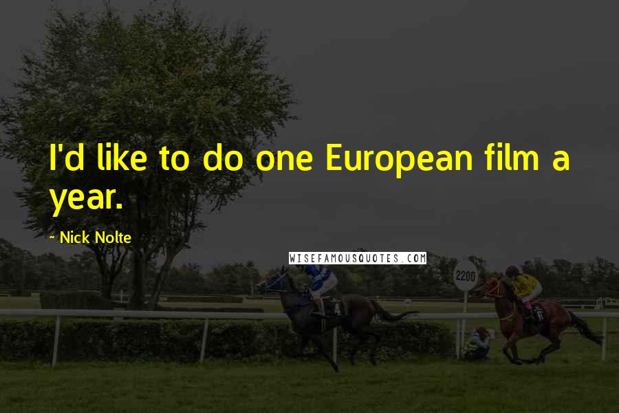 Nick Nolte Quotes: I'd like to do one European film a year.