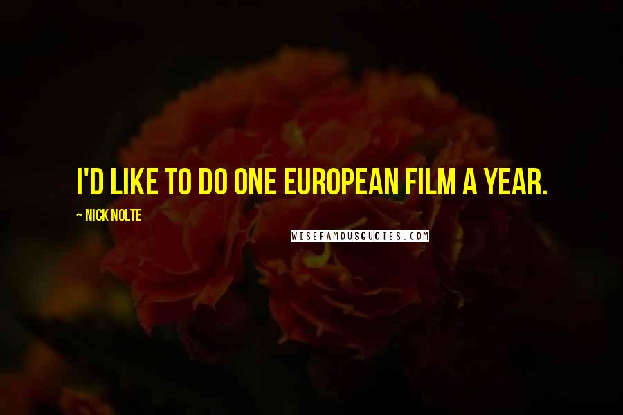 Nick Nolte Quotes: I'd like to do one European film a year.