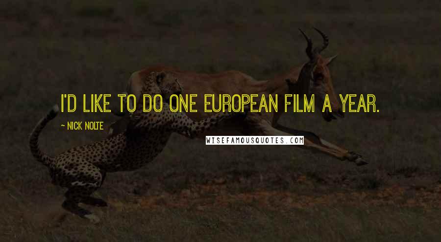 Nick Nolte Quotes: I'd like to do one European film a year.