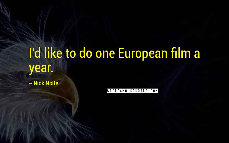 Nick Nolte Quotes: I'd like to do one European film a year.