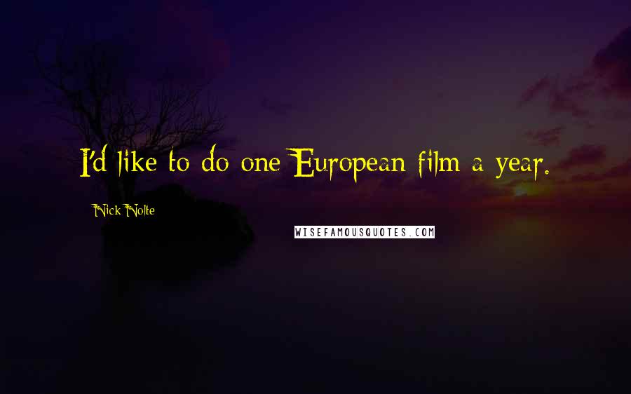 Nick Nolte Quotes: I'd like to do one European film a year.