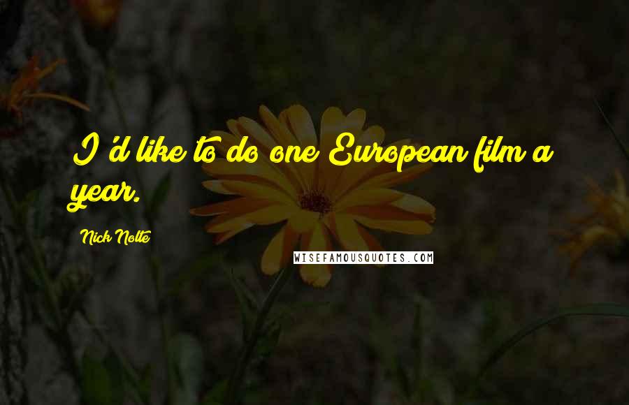 Nick Nolte Quotes: I'd like to do one European film a year.