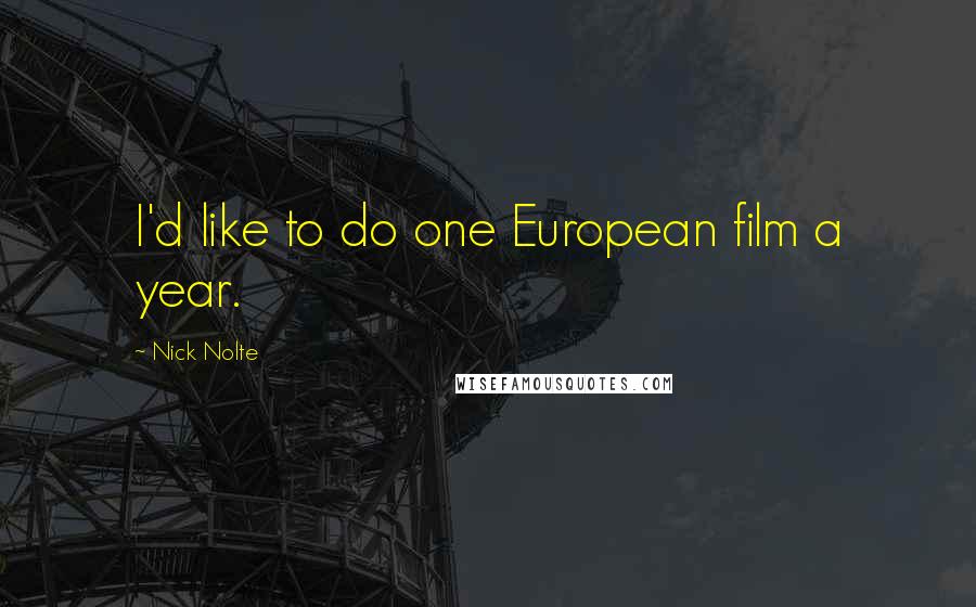 Nick Nolte Quotes: I'd like to do one European film a year.