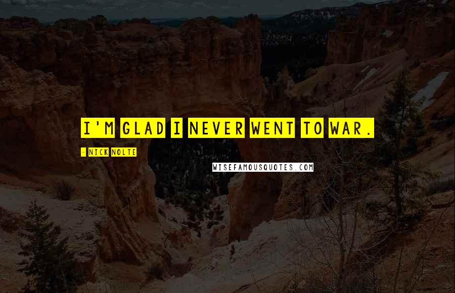 Nick Nolte Quotes: I'm glad I never went to war.
