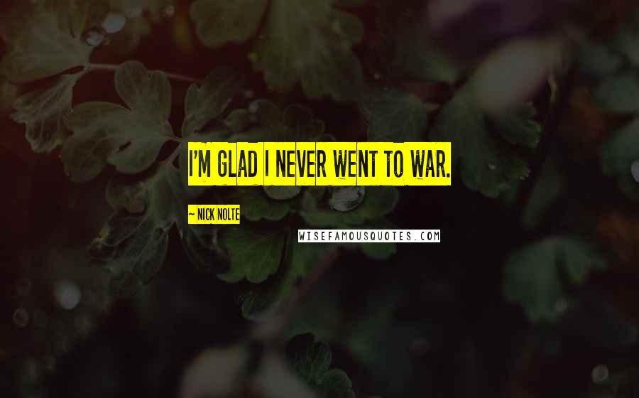 Nick Nolte Quotes: I'm glad I never went to war.