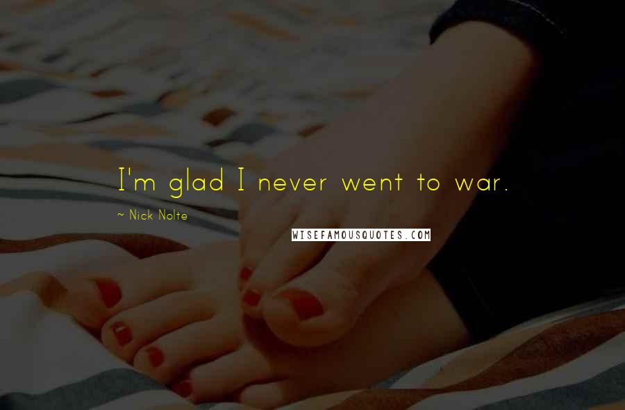 Nick Nolte Quotes: I'm glad I never went to war.