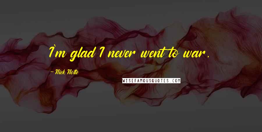 Nick Nolte Quotes: I'm glad I never went to war.