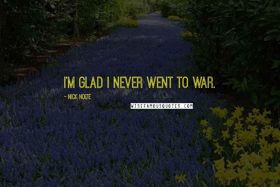 Nick Nolte Quotes: I'm glad I never went to war.