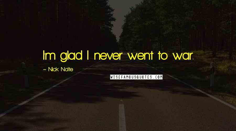 Nick Nolte Quotes: I'm glad I never went to war.
