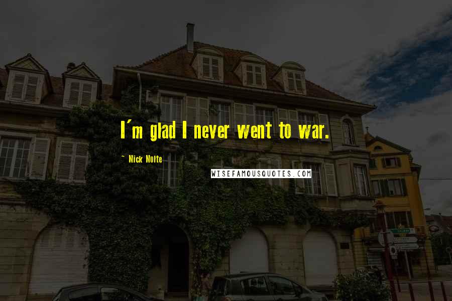 Nick Nolte Quotes: I'm glad I never went to war.