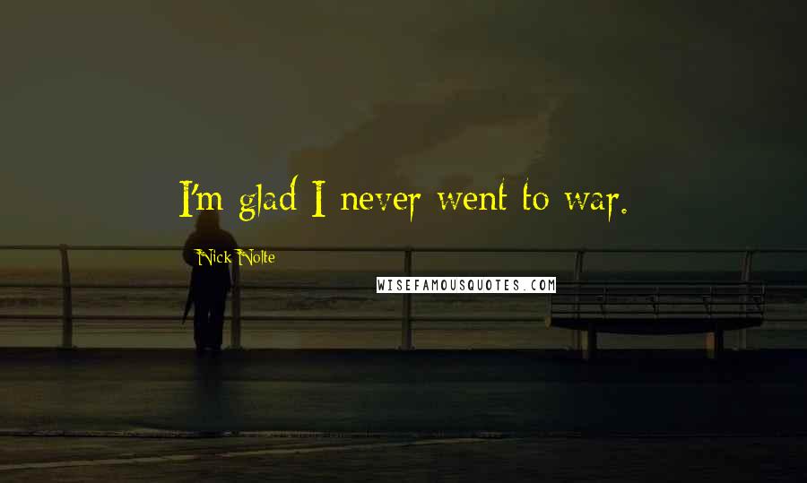 Nick Nolte Quotes: I'm glad I never went to war.