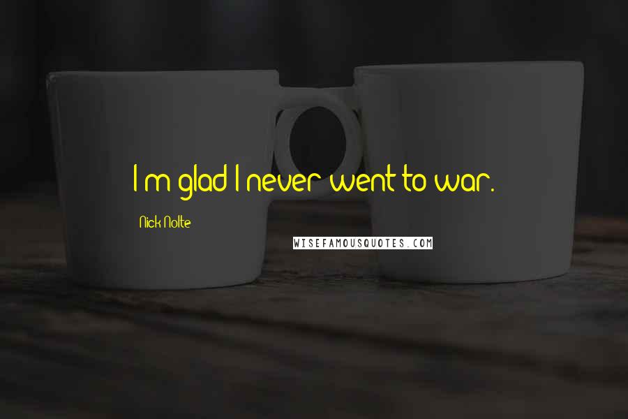 Nick Nolte Quotes: I'm glad I never went to war.