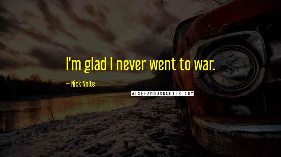 Nick Nolte Quotes: I'm glad I never went to war.